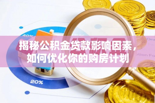 赤壁揭秘公积金贷款影响因素，如何优化你的购房计划