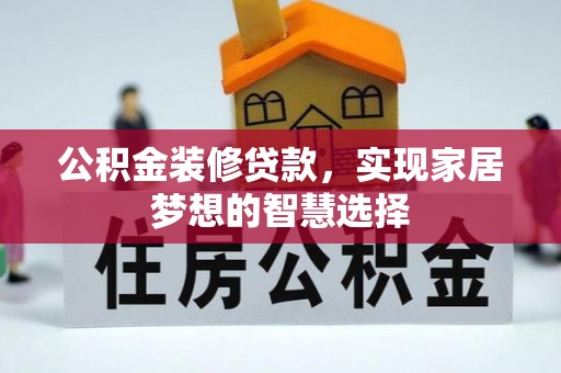 赤壁公积金装修贷款，实现家居梦想的智慧选择