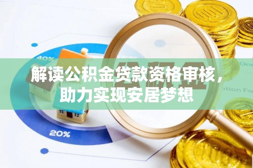 赤壁解读公积金贷款资格审核，助力实现安居梦想