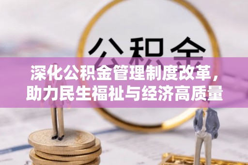 赤壁深化公积金管理制度改革，助力民生福祉与经济高质量发展