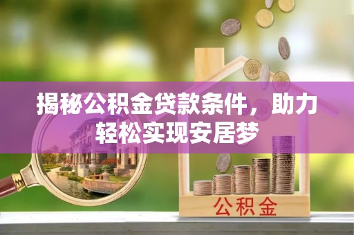 赤壁揭秘公积金贷款条件，助力轻松实现安居梦