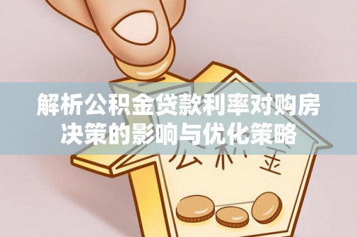 赤壁解析公积金贷款利率对购房决策的影响与优化策略