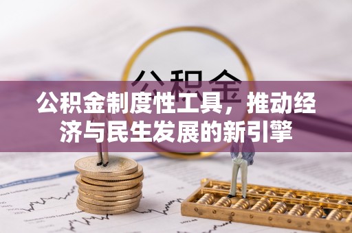 赤壁公积金制度性工具，推动经济与民生发展的新引擎
