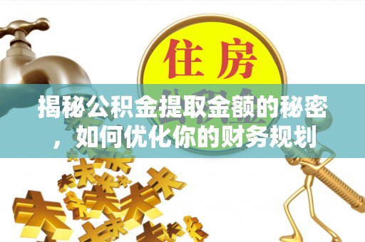 赤壁揭秘公积金提取金额的秘密，如何优化你的财务规划