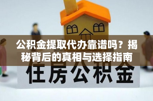 赤壁公积金提取代办靠谱吗？揭秘背后的真相与选择指南