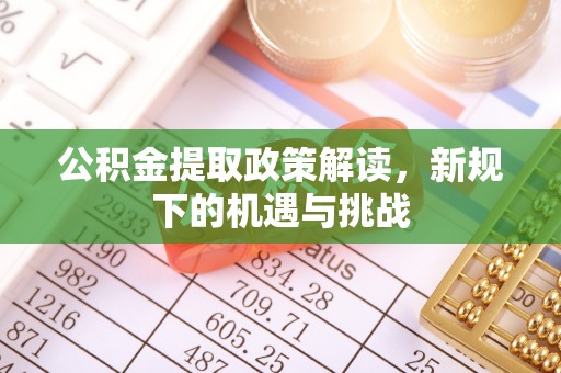 赤壁公积金提取政策解读，新规下的机遇与挑战