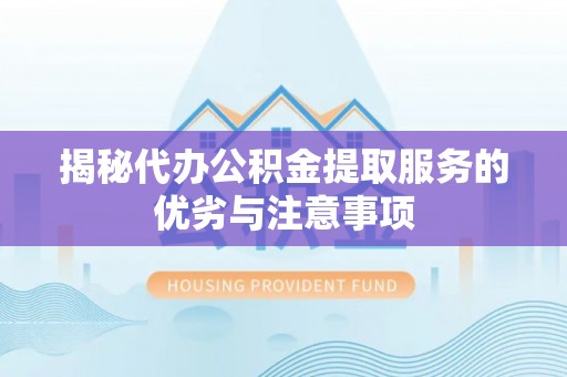 赤壁揭秘代办公积金提取服务的优劣与注意事项