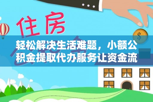 赤壁轻松解决生活难题，小额公积金提取代办服务让资金流动更便捷
