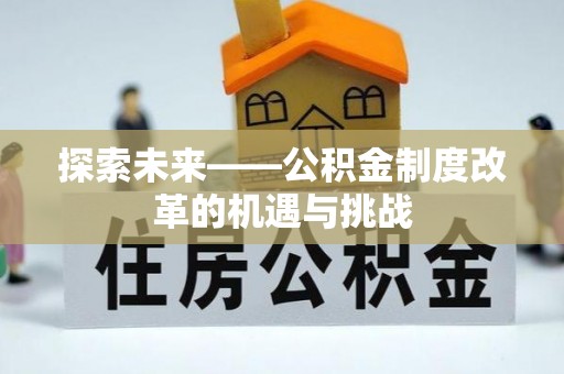 赤壁探索未来——公积金制度改革的机遇与挑战