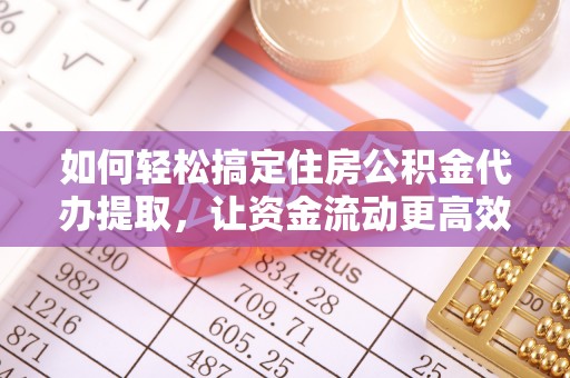 赤壁如何轻松搞定住房公积金代办提取，让资金流动更高效