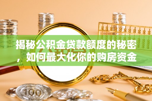 赤壁揭秘公积金贷款额度的秘密，如何最大化你的购房资金