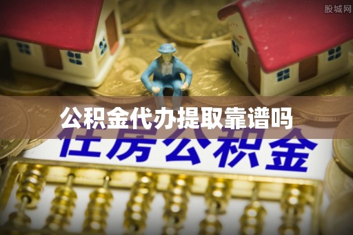 赤壁公积金代办提取靠谱吗