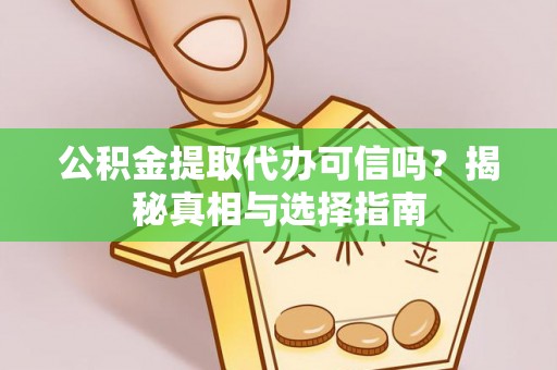 赤壁公积金提取代办可信吗？揭秘真相与选择指南