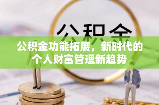赤壁公积金功能拓展，新时代的个人财富管理新趋势