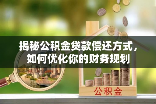赤壁揭秘公积金贷款偿还方式，如何优化你的财务规划