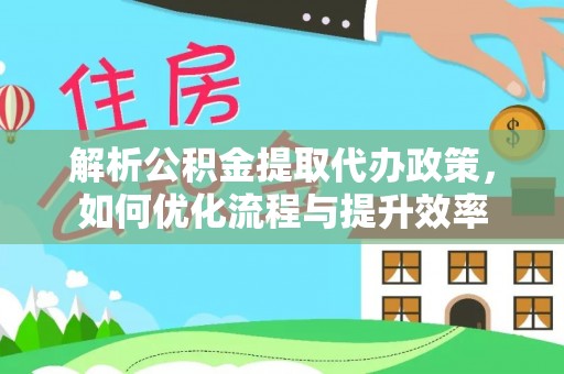 赤壁解析公积金提取代办政策，如何优化流程与提升效率
