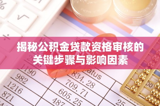 赤壁揭秘公积金贷款资格审核的关键步骤与影响因素