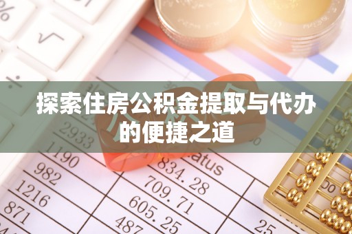 赤壁探索住房公积金提取与代办的便捷之道
