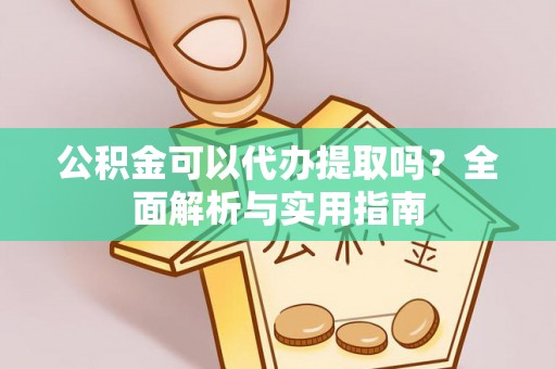 赤壁公积金可以代办提取吗？全面解析与实用指南