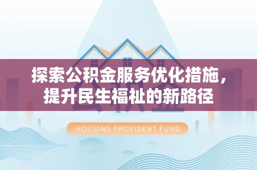 赤壁探索公积金服务优化措施，提升民生福祉的新路径