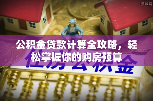 赤壁公积金贷款计算全攻略，轻松掌握你的购房预算