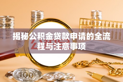 赤壁揭秘公积金贷款申请的全流程与注意事项