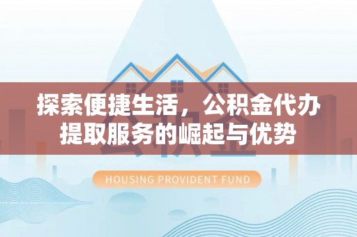 赤壁探索便捷生活，公积金代办提取服务的崛起与优势