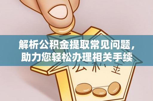 赤壁解析公积金提取常见问题，助力您轻松办理相关手续
