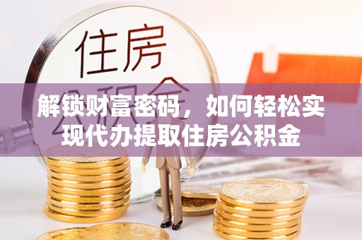 赤壁解锁财富密码，如何轻松实现代办提取住房公积金