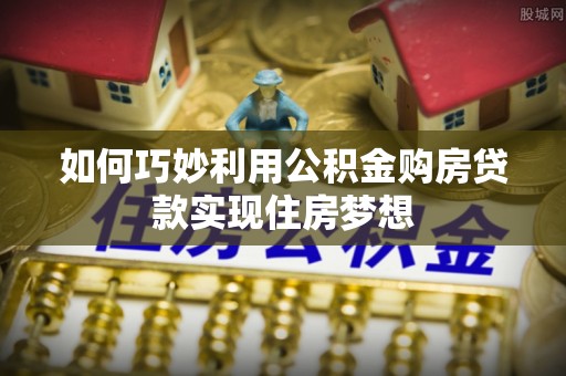 赤壁如何巧妙利用公积金购房贷款实现住房梦想