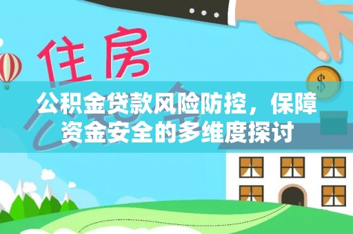 赤壁公积金贷款风险防控，保障资金安全的多维度探讨
