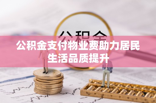 赤壁公积金支付物业费助力居民生活品质提升
