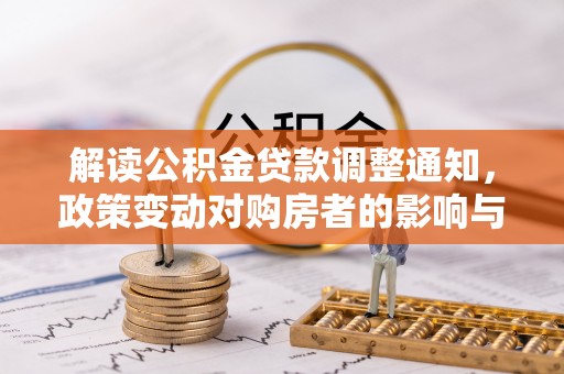 赤壁解读公积金贷款调整通知，政策变动对购房者的影响与应对策略