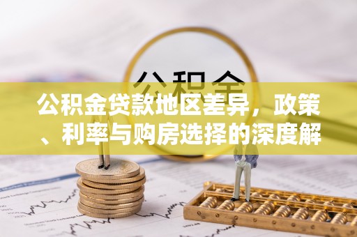 赤壁公积金贷款地区差异，政策、利率与购房选择的深度解析