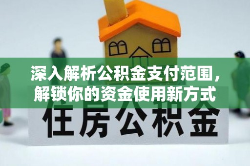 赤壁深入解析公积金支付范围，解锁你的资金使用新方式