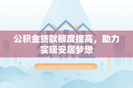 赤壁公积金贷款额度提高，助力实现安居梦想