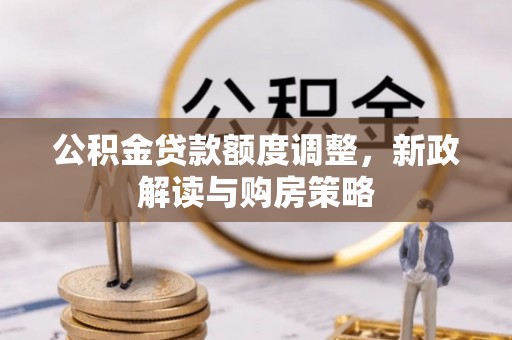 赤壁公积金贷款额度调整，新政解读与购房策略