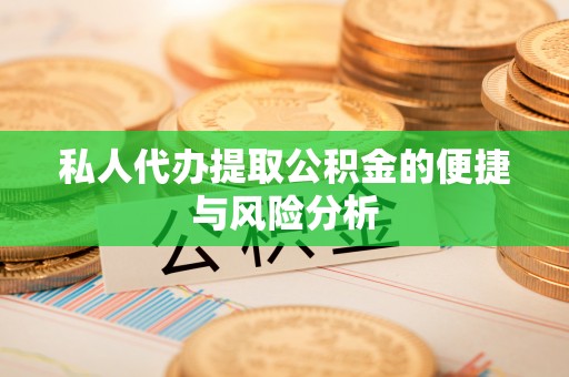赤壁私人代办提取公积金的便捷与风险分析
