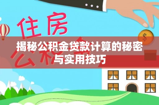 赤壁揭秘公积金贷款计算的秘密与实用技巧