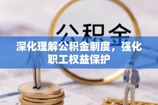 赤壁深化理解公积金制度，强化职工权益保护