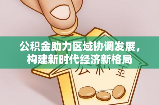 赤壁公积金助力区域协调发展，构建新时代经济新格局