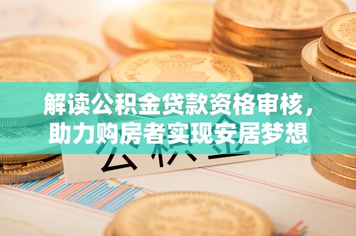 赤壁解读公积金贷款资格审核，助力购房者实现安居梦想
