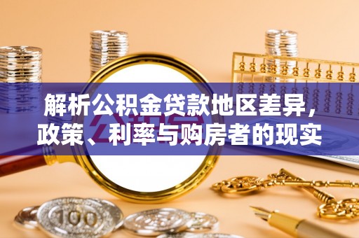 赤壁解析公积金贷款地区差异，政策、利率与购房者的现实选择