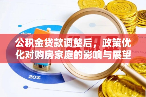 赤壁公积金贷款调整后，政策优化对购房家庭的影响与展望