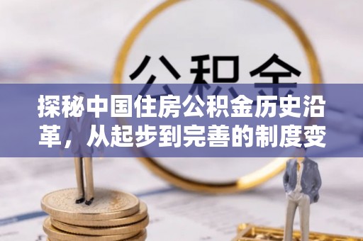 赤壁探秘中国住房公积金历史沿革，从起步到完善的制度变迁