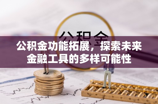 赤壁公积金功能拓展，探索未来金融工具的多样可能性