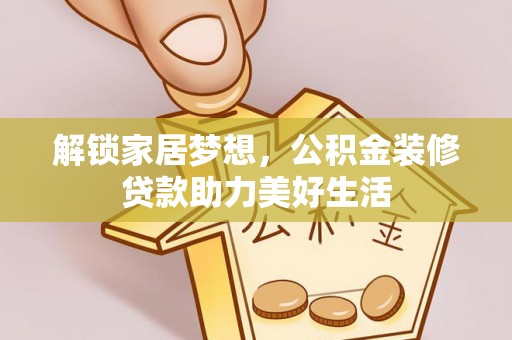 赤壁解锁家居梦想，公积金装修贷款助力美好生活