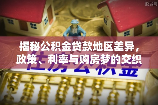 赤壁揭秘公积金贷款地区差异，政策、利率与购房梦的交织