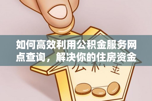 赤壁如何高效利用公积金服务网点查询，解决你的住房资金难题