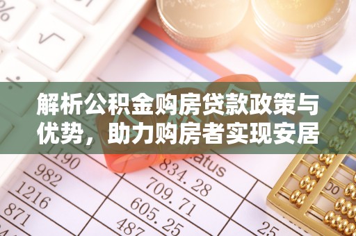 赤壁解析公积金购房贷款政策与优势，助力购房者实现安居梦想
